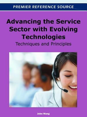 Advancing the Service Sector with Evolving Technologies: Techniques and Principles by Wang, John