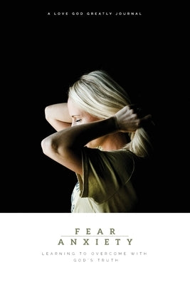 Fear & Anxiety: Learning to Overcome with God's Truth: A Love God Greatly Study Journal by Greatly, Love God