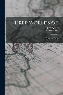 Three Worlds of Peru by Toor, Frances 1890-1956