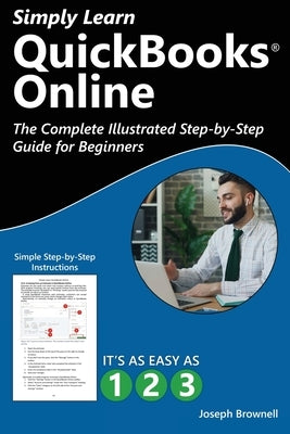 Simply Learn QuickBooks Online: The Complete Illustrated Step-by-Step Guide for Beginners by Brownell, Joseph