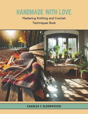 Handmade with Love: Mastering Knitting and Crochet Techniques Book by Elderwood, Charles C.