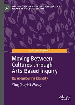 Moving Between Cultures Through Arts-Based Inquiry: Re-Membering Identity by Wang