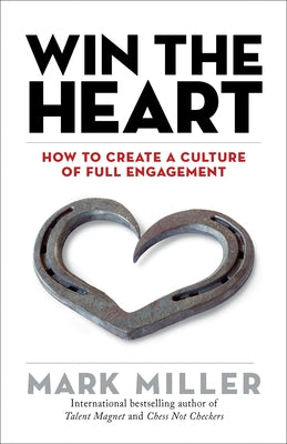 Win the Heart: How to Create a Culture of Full Engagement by Miller, Mark
