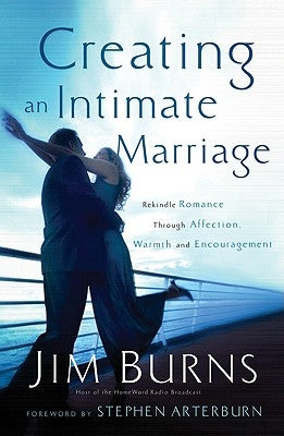 Creating an Intimate Marriage: Rekindle Romance Through Affection, Warmth and Encouragement by Burns, Jim