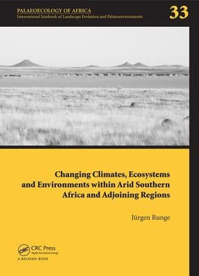 Changing Climates, Ecosystems and Environments Within Arid Southern Africa and Adjoining Regions: Palaeoecology of Africa 33 by Runge, Jürgen