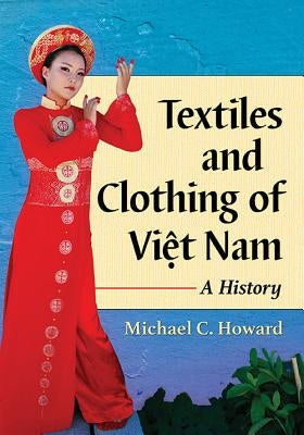 Textiles and Clothing of Việt Nam: A History by Howard, Michael C.