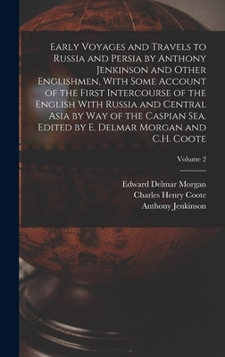 Early Voyages and Travels to Russia and Persia by Anthony Jenkinson and Other Englishmen, With Some Account of the First Intercourse of the English Wi by Morgan, Edward Delmar