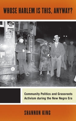 Whose Harlem Is This, Anyway?: Community Politics and Grassroots Activism During the New Negro Era by King, Shannon