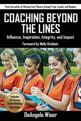 Coaching Beyond The Lines: Influence, Inspiration, Integrity, and Impact by Wiser, Deangelo