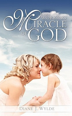The Working Miracle of God by Wylde, Diane J.
