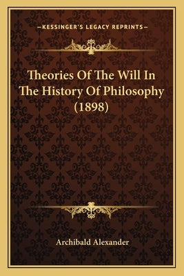 Theories Of The Will In The History Of Philosophy (1898) by Alexander, Archibald