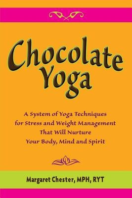 Chocolate Yoga: A System of Yoga Techniques for Stress and Weight Management that will Nurture Your Body, Mind and Sprit by Chester, Margaret