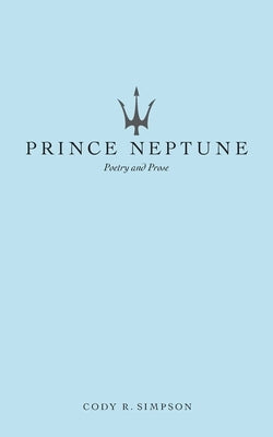 Prince Neptune: Poetry and Prose by Simpson, Cody R.