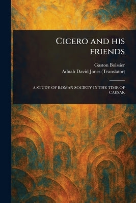 Cicero and His Friends by Boissier, Gaston