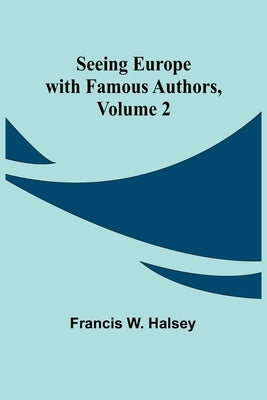 Seeing Europe with Famous Authors, Volume 2 by Halsey, Francis W.