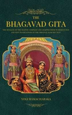 The Bhagavad Gita: The Message of the Master compiled and adapted from numerous old and new translations of the Original Sanscrit Text by Ramacharaka, Yogi