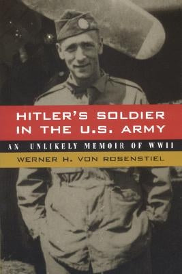 Hitler's Soldier in the U.S. Army: An Unlikely Memoir of World War II by Von Rosenstiel, Werner H.