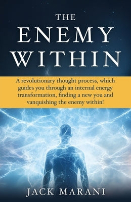 The Enemy Within: A revolutionary thought process, which guides you through an internal energy transformation, finding a new you and vanquishing the e by Marani, Jack
