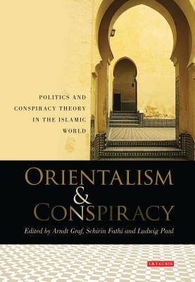 Orientalism and Conspiracy: Politics and Conspiracy Theory in the Islamic World by Graf, Arndt