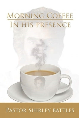 Morning Coffee In His Presence by Battles, Pastor Shirley