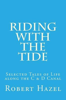 Riding with the Tide: Selected Tales of Life along the C & D Canal by Hazel, Robert