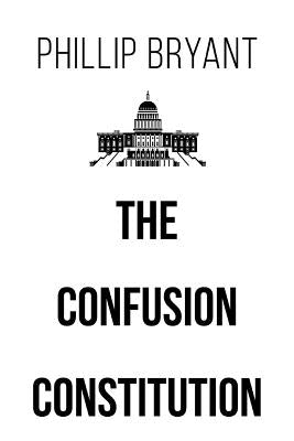 The Confusion Constitution by Bryant, Phillip