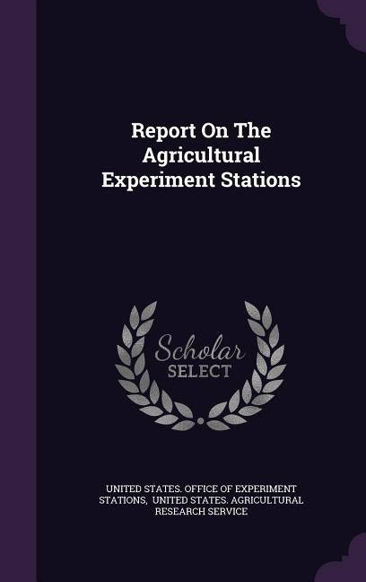 Report On The Agricultural Experiment Stations by United States Office of Experiment Stat
