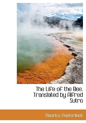 The Life of the Bee. Translated by Alfred Sutro by Maeterlinck, Maurice