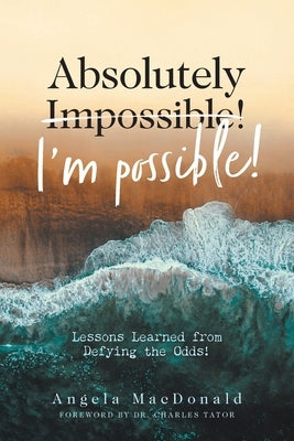 Absolutely I'm Possible!: Lessons Learned from Defying the Odds by MacDonald, Angela