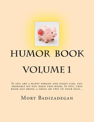 Humor book, volume 1: If you are a happy person and enjoy life, you probably do not need this book. If not, this book may bring a smile or t by Badizadegan Ph. D., Mort