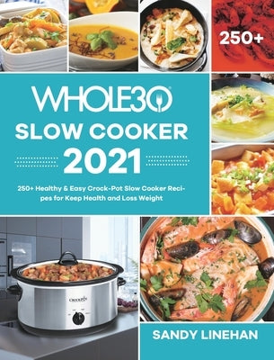 The Whole30 Slow Cooker 2021: 250+ Healthy & Easy Crock-Pot Slow Cooker Recipes for Keep Health and Loss Weight by Linehan, Sandy