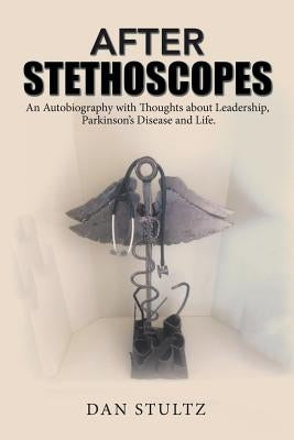 After Stethoscopes: An Autobiography with Thoughts about Leadership, Parkinson's Disease and Life. by Stultz, Dan