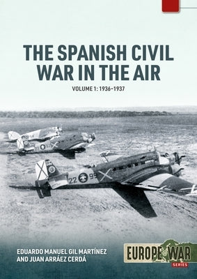 The Spanish Civil War in the Air Volume 1: 1936-1937 by Mart?nez, Eduardo Manuel Gil