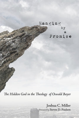 Hanging by a Promise: The Hidden God in the Theology of Oswald Bayer by Miller, Joshua C.