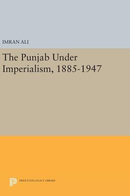 The Punjab Under Imperialism, 1885-1947 by Ali, Imran