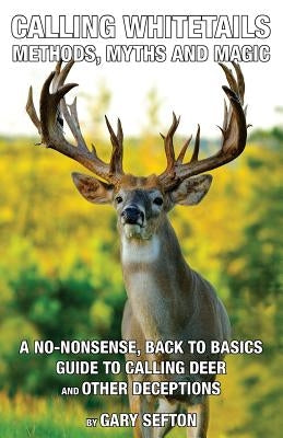 Calling Whitetails: Methods, Myths and Magic by Sefton, Gary