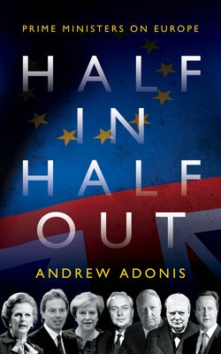 Half In, Half Out: Prime Ministers on Europe by Adonis, Andrew