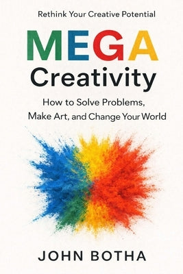MEGA Creativity: How to Solve Problems, Make Art, and Change Your World by Botha, John