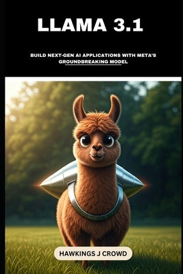Llama 3.1: Build Next-Gen AI Applications With Meta's Groundbreaking Model by J. Crowd, Hawkings