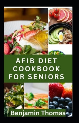 Afib Diet Cookbook for Seniors: Healthy and Delicious AFIB Diet Recipes to Manage Atrial Fibrillation and Heart Disease by Thomas, Benjamin