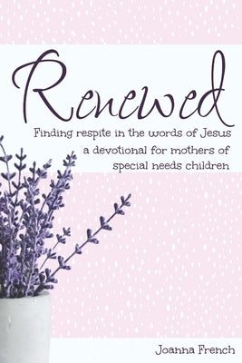 Renewed: Finding Respite in the words of Jesus: A Devotion for Mamas of Special Needs Children by French, Joanna