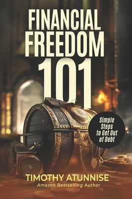Financial Freedom 101: Simple Steps to Get Out of Debt by Atunnise, Timothy