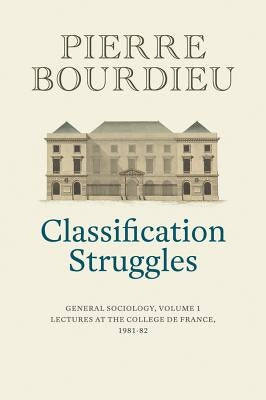 Classification Struggles: General Sociology, Volume 1 (1981-1982) by Bourdieu, Pierre