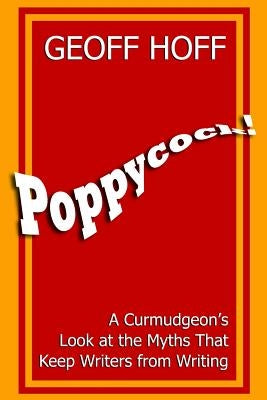 Poppycock!: A Curmudgeon's Look at the Myths That Keep Writers from Writing by Hoff, Geoff