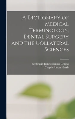 A Dictionary of Medical Terminology, Dental Surgery and the Collateral Sciences by Harris, Chapin Aaron