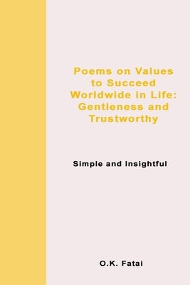 Poems on Values to Succeed Worldwide in Life: Gentleness and Trustworthy: Simple and Insightful by Fatai, O. K.