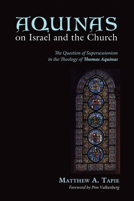 Aquinas on Israel and the Church: The Question of Supersessionism in the Theology of Thomas Aquinas by Tapie, Matthew a.