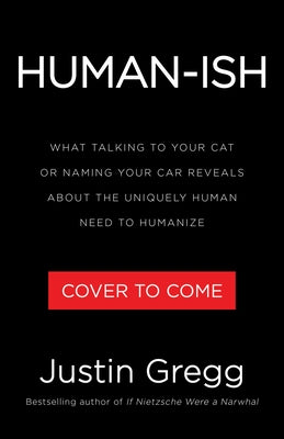 Humanish: What Talking to Your Cat or Naming Your Car Reveals about the Uniquely Human Need to Humanize by Gregg, Justin