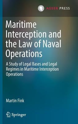 Maritime Interception and the Law of Naval Operations: A Study of Legal Bases and Legal Regimes in Maritime Interception Operations by Fink, Martin