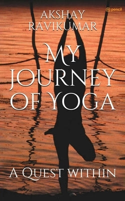 My Journey of Yoga: A Quest within by Ravikumar, Akshay